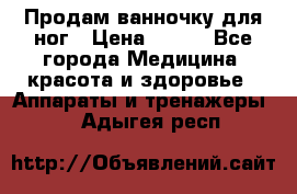 Продам ванночку для ног › Цена ­ 500 - Все города Медицина, красота и здоровье » Аппараты и тренажеры   . Адыгея респ.